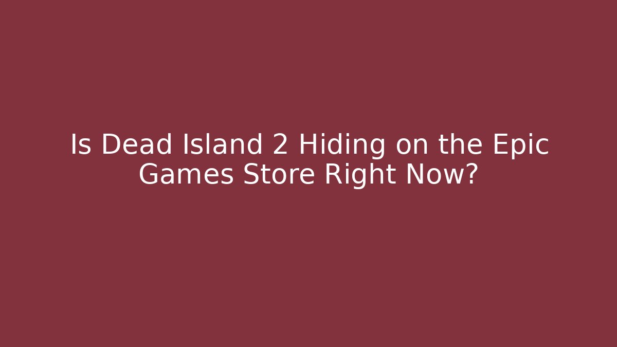 Is Dead Island 2 Hiding on the Epic Games Store Right Now? - Critter Realm