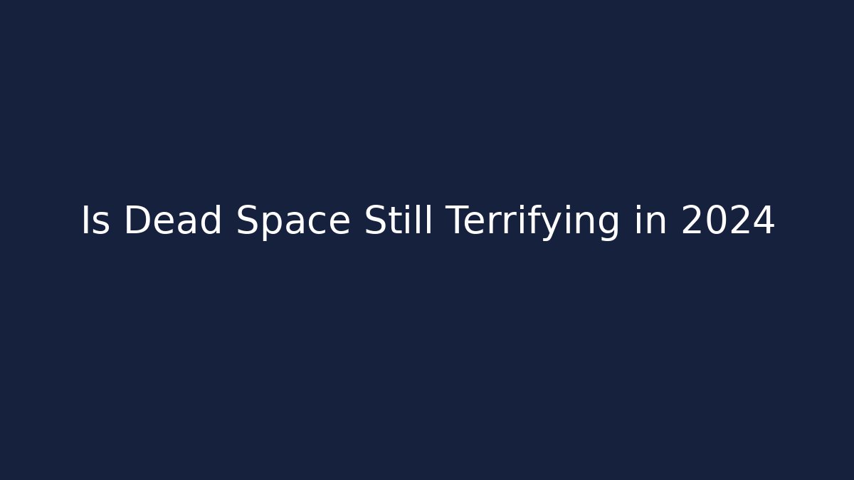 Is Dead Space Still Terrifying in 2024