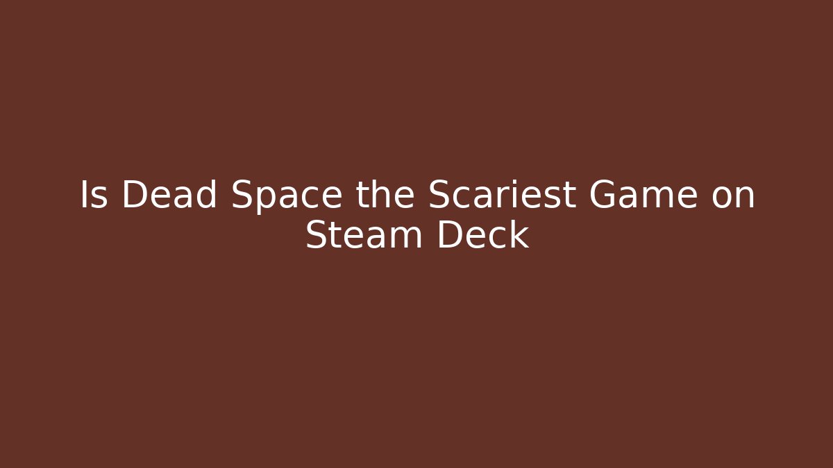 Is Dead Space the Scariest Game on Steam Deck