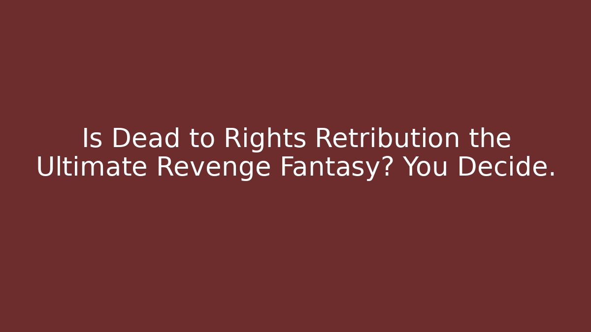 Is Dead to Rights Retribution the Ultimate Revenge Fantasy? You Decide.