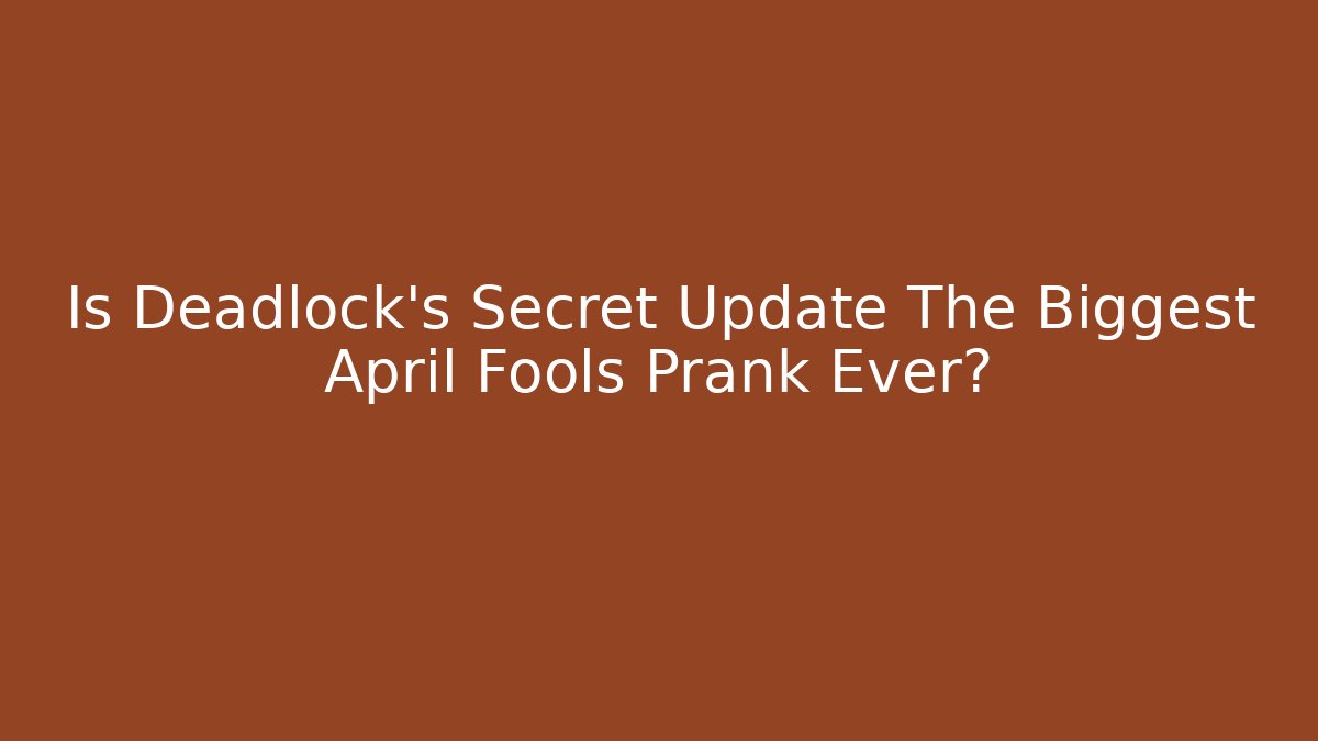 Is Deadlock's Secret Update The Biggest April Fools Prank Ever?