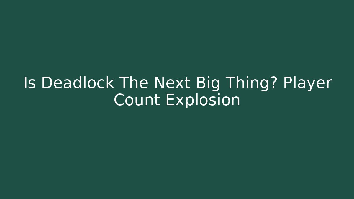Is Deadlock The Next Big Thing? Player Count Explosion