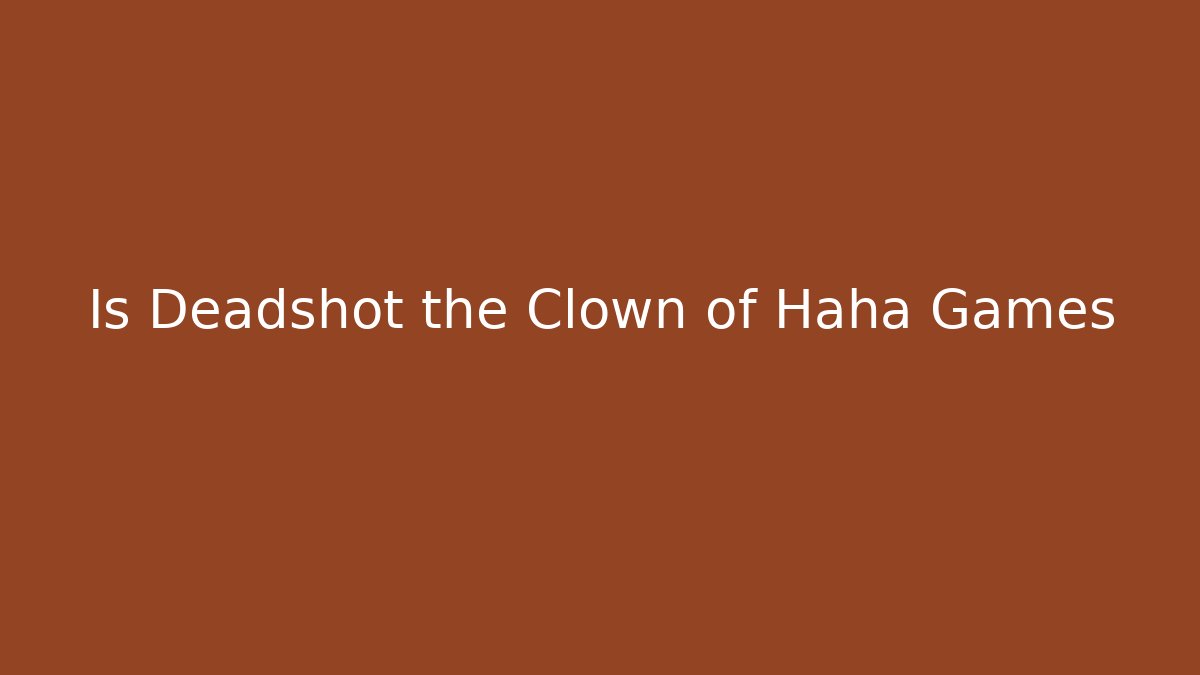 Is Deadshot the Clown of Haha Games