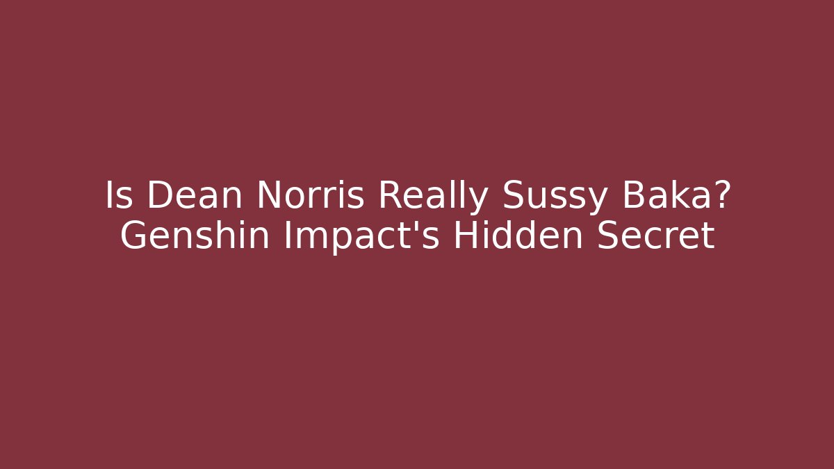Is Dean Norris Really Sussy Baka? Genshin Impact's Hidden Secret