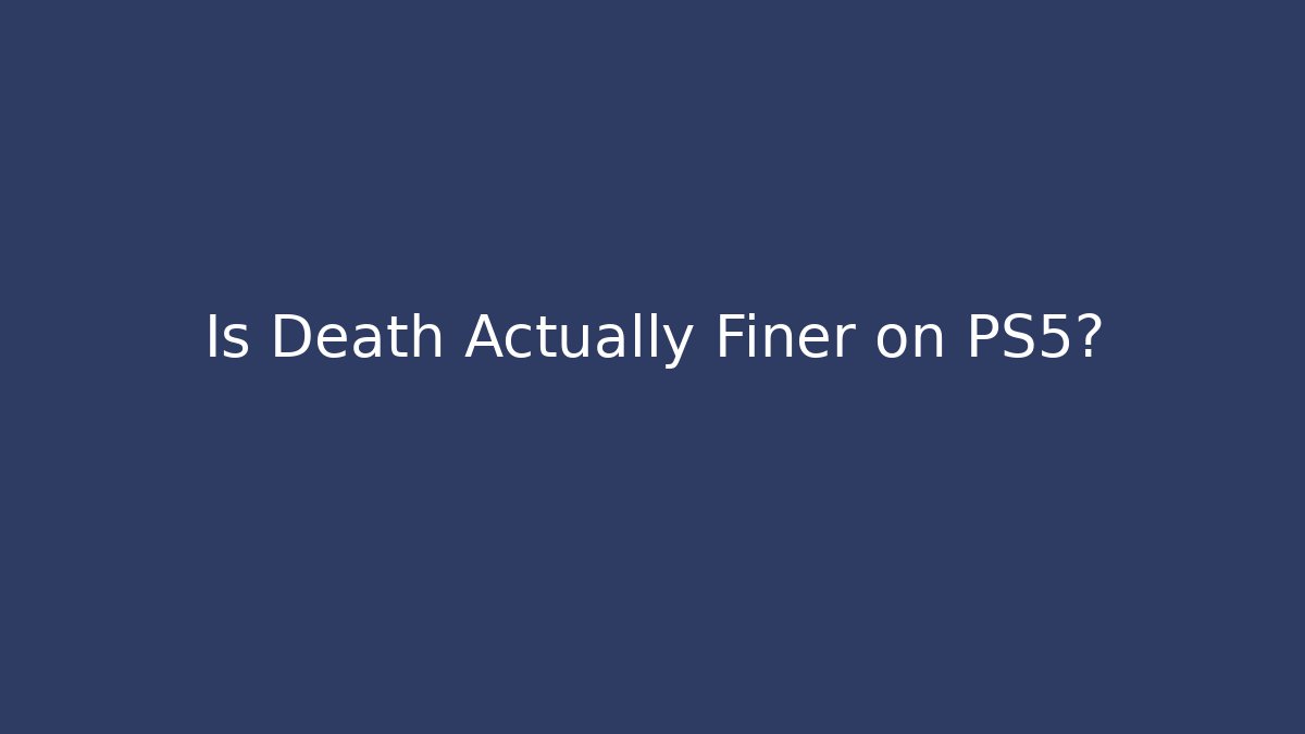 Is Death Actually Finer on PS5?
