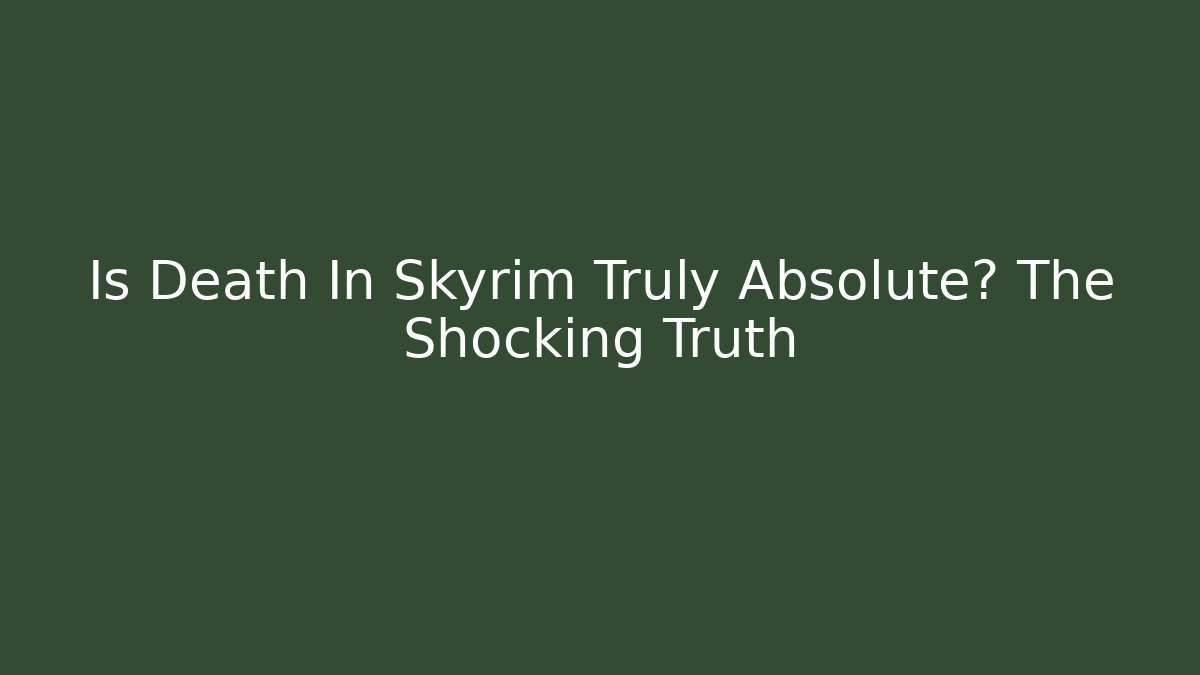 Is Death In Skyrim Truly Absolute? The Shocking Truth