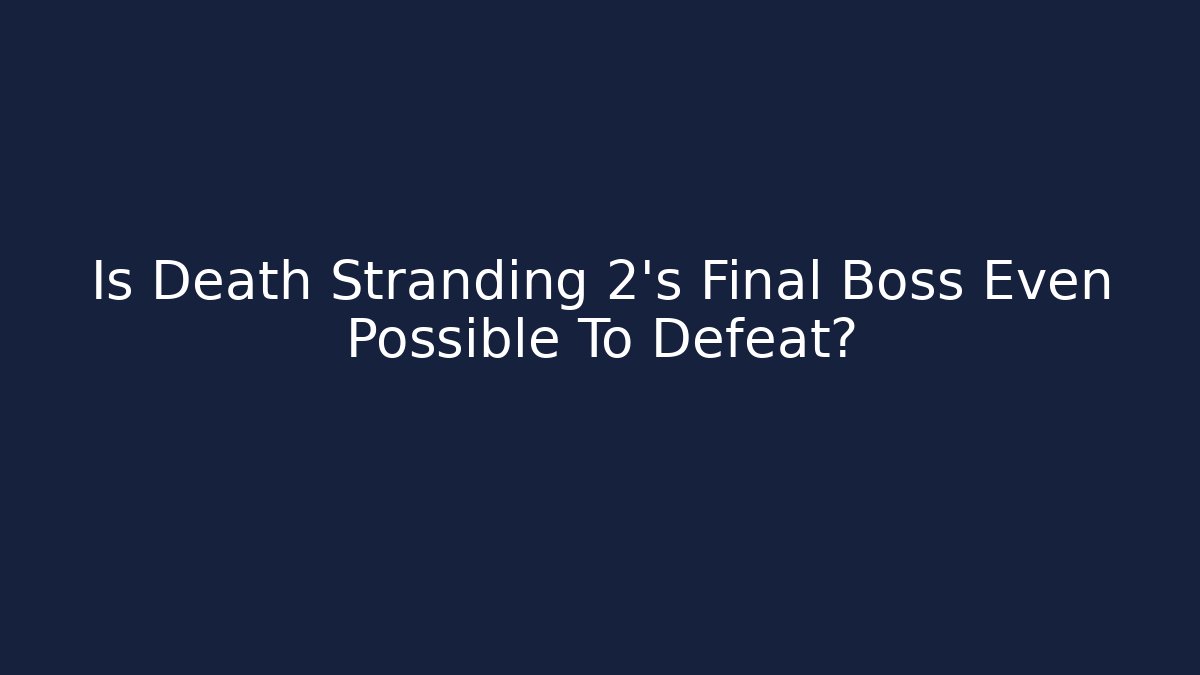 Is Death Stranding 2's Final Boss Even Possible To Defeat?