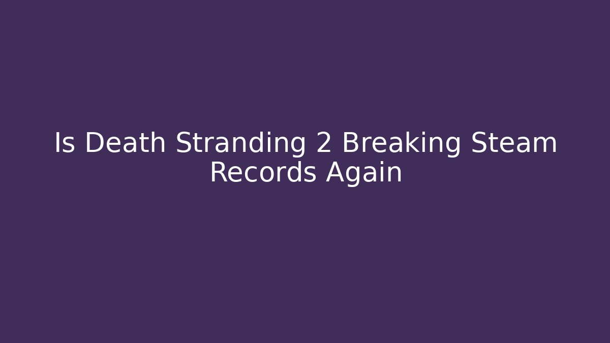 Is Death Stranding 2 Breaking Steam Records Again