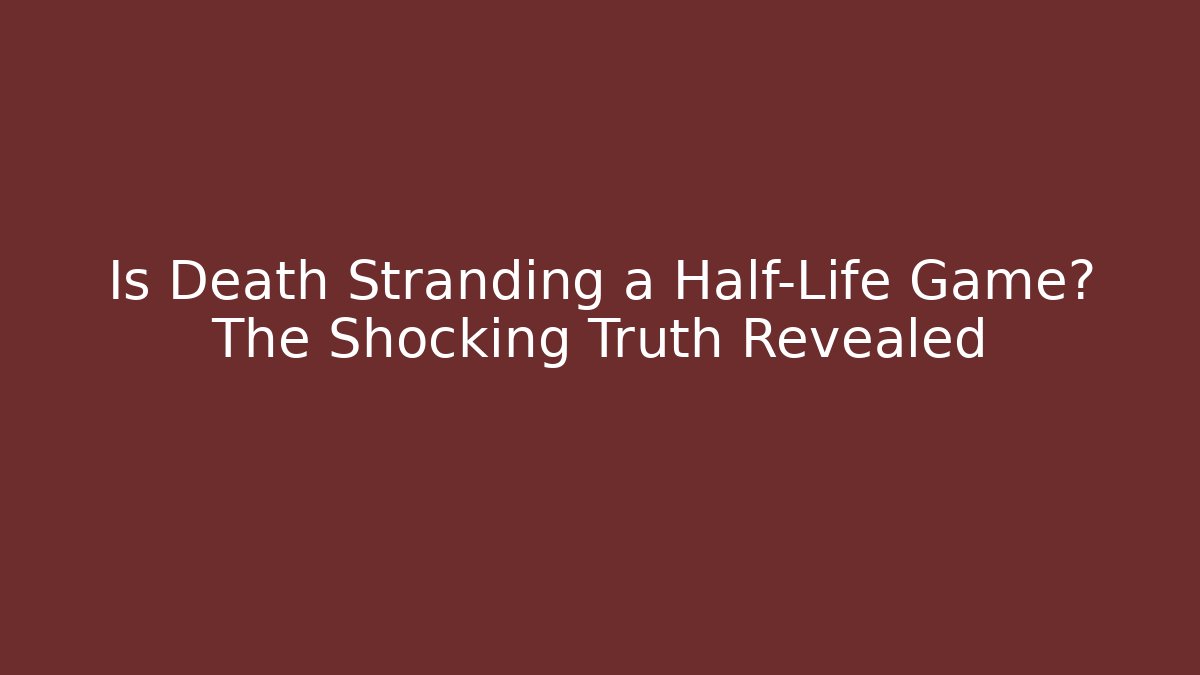 Is Death Stranding a Half-Life Game? The Shocking Truth Revealed