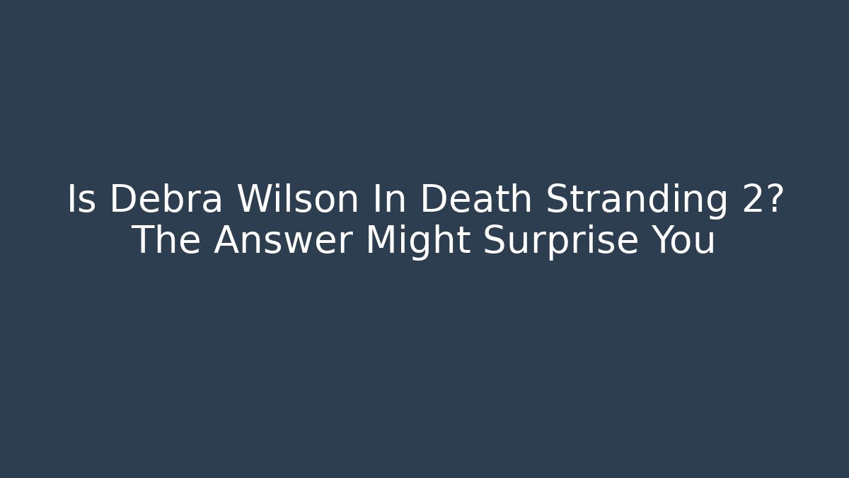 Is Debra Wilson In Death Stranding 2? The Answer Might Surprise You