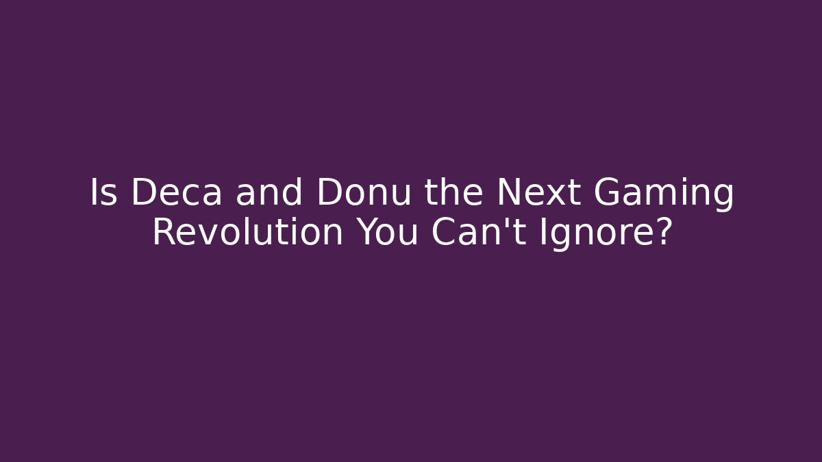 Is Deca and Donu the Next Gaming Revolution You Can't Ignore?