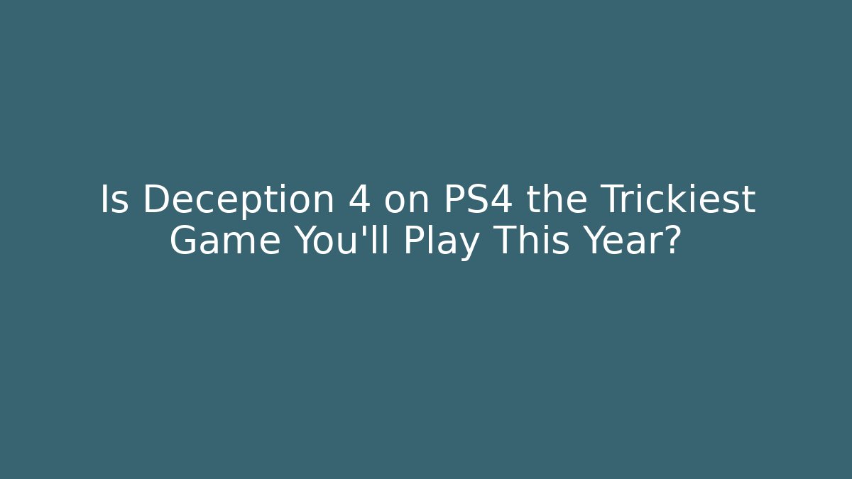 Is Deception 4 on PS4 the Trickiest Game You'll Play This Year?