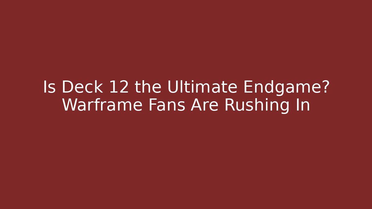 Is Deck 12 the Ultimate Endgame? Warframe Fans Are Rushing In