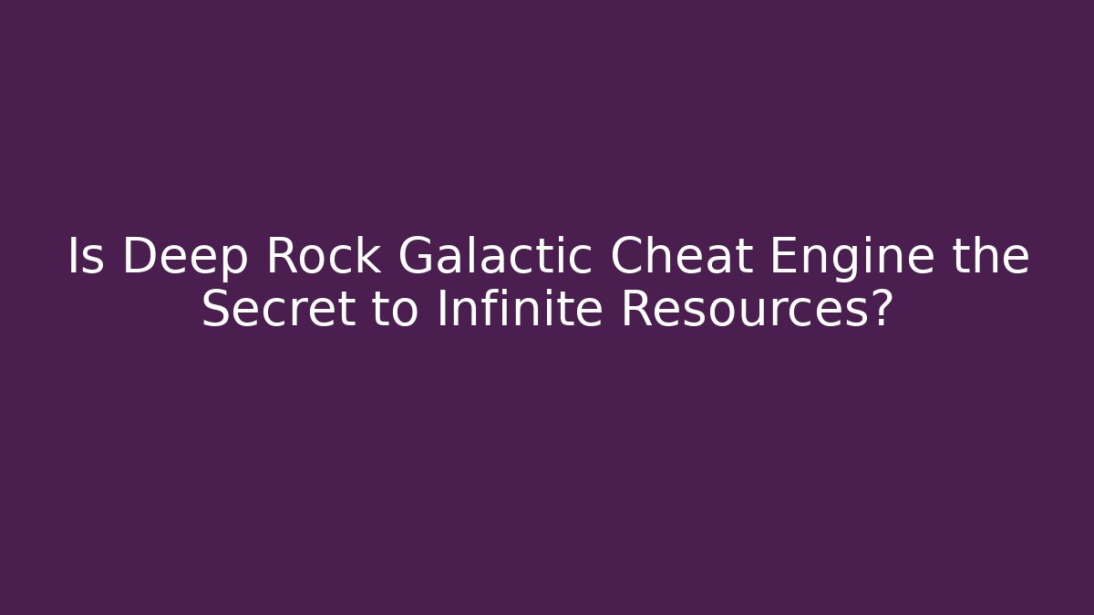 Is Deep Rock Galactic Cheat Engine the Secret to Infinite Resources? - Critter Realm