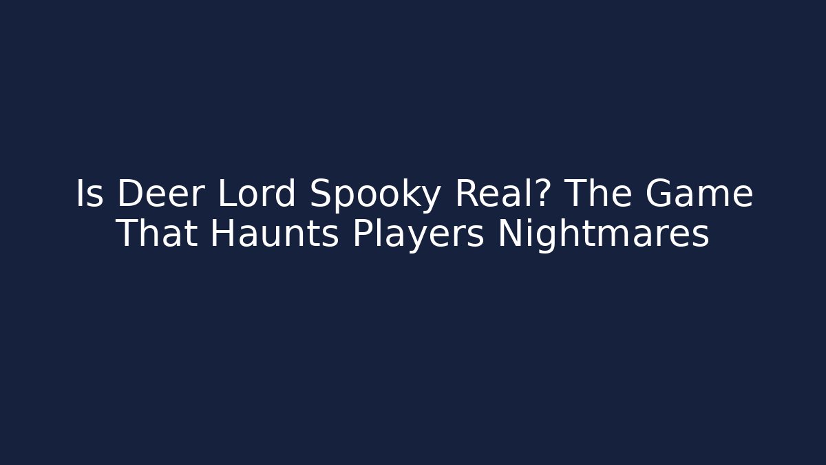 Is Deer Lord Spooky Real? The Game That Haunts Players Nightmares