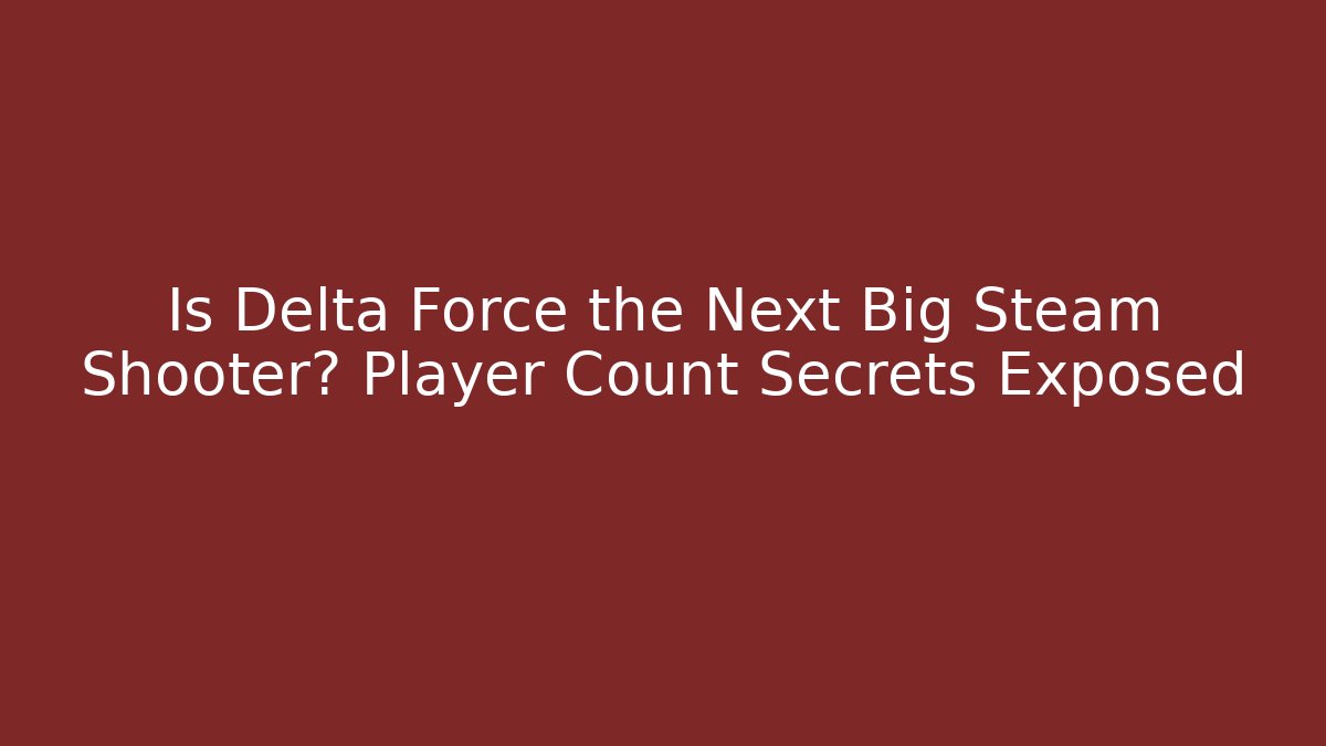 Is Delta Force the Next Big Steam Shooter? Player Count Secrets Exposed