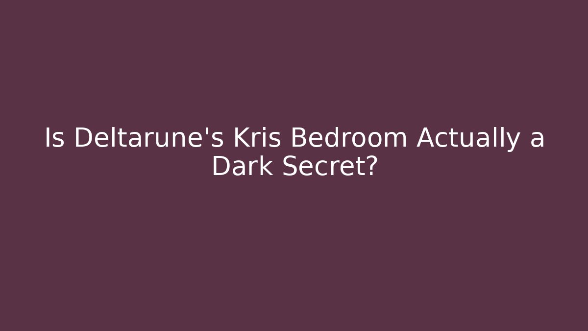 Is Deltarune's Kris Bedroom Actually a Dark Secret?