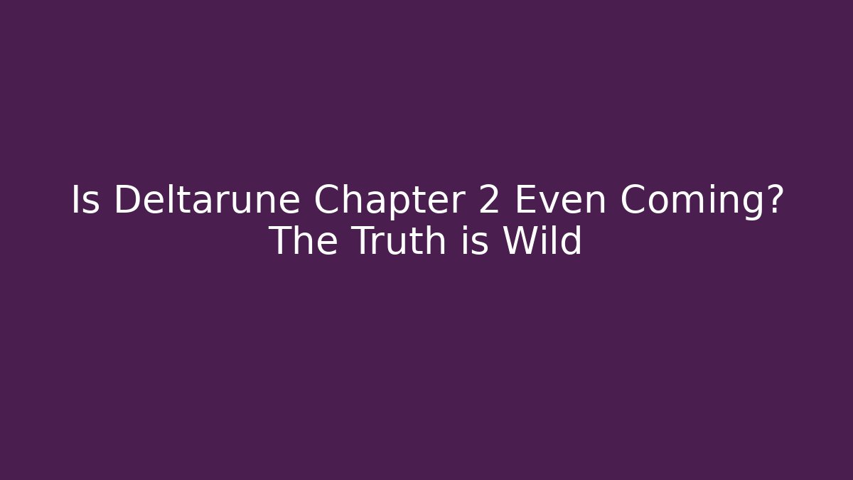 Is Deltarune Chapter 2 Even Coming? The Truth is Wild
