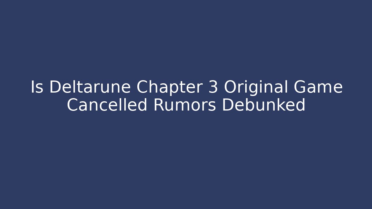 Is Deltarune Chapter 3 Original Game Cancelled Rumors Debunked