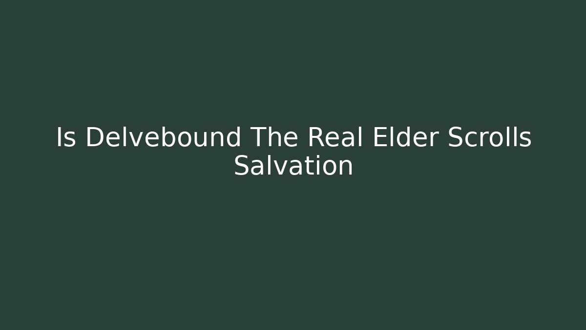 Is Delvebound The Real Elder Scrolls Salvation