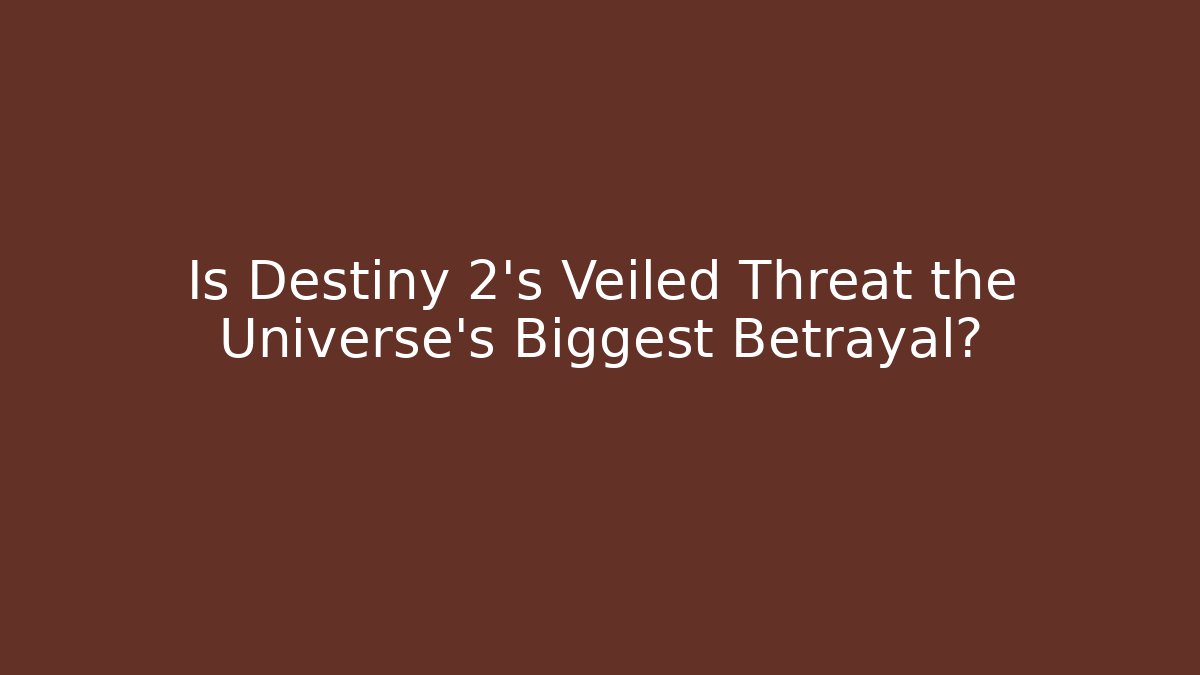 Is Destiny 2's Veiled Threat the Universe's Biggest Betrayal?