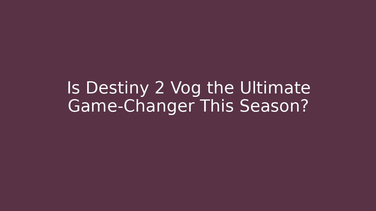 Is Destiny 2 Vog the Ultimate Game-Changer This Season?