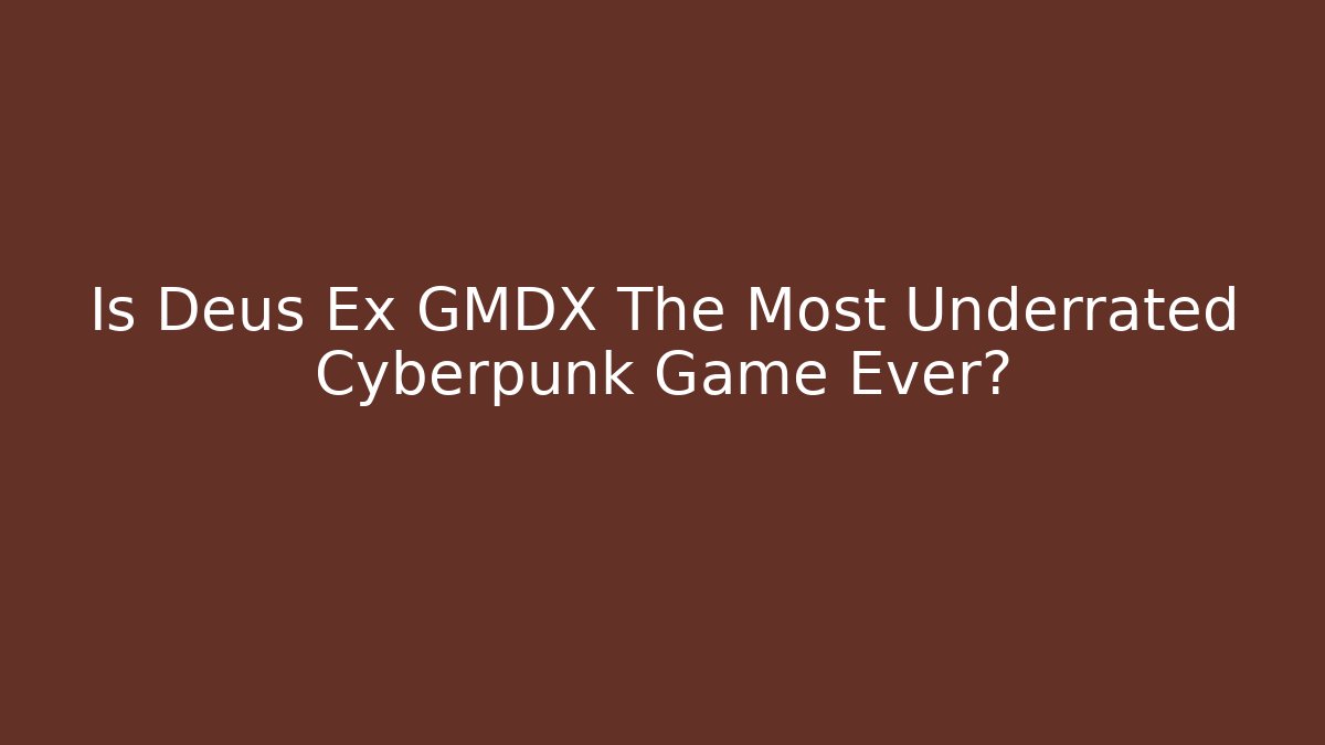 Is Deus Ex GMDX The Most Underrated Cyberpunk Game Ever?