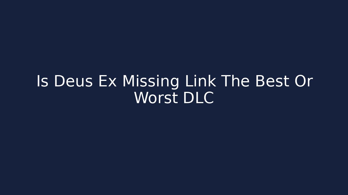 Is Deus Ex Missing Link The Best Or Worst DLC