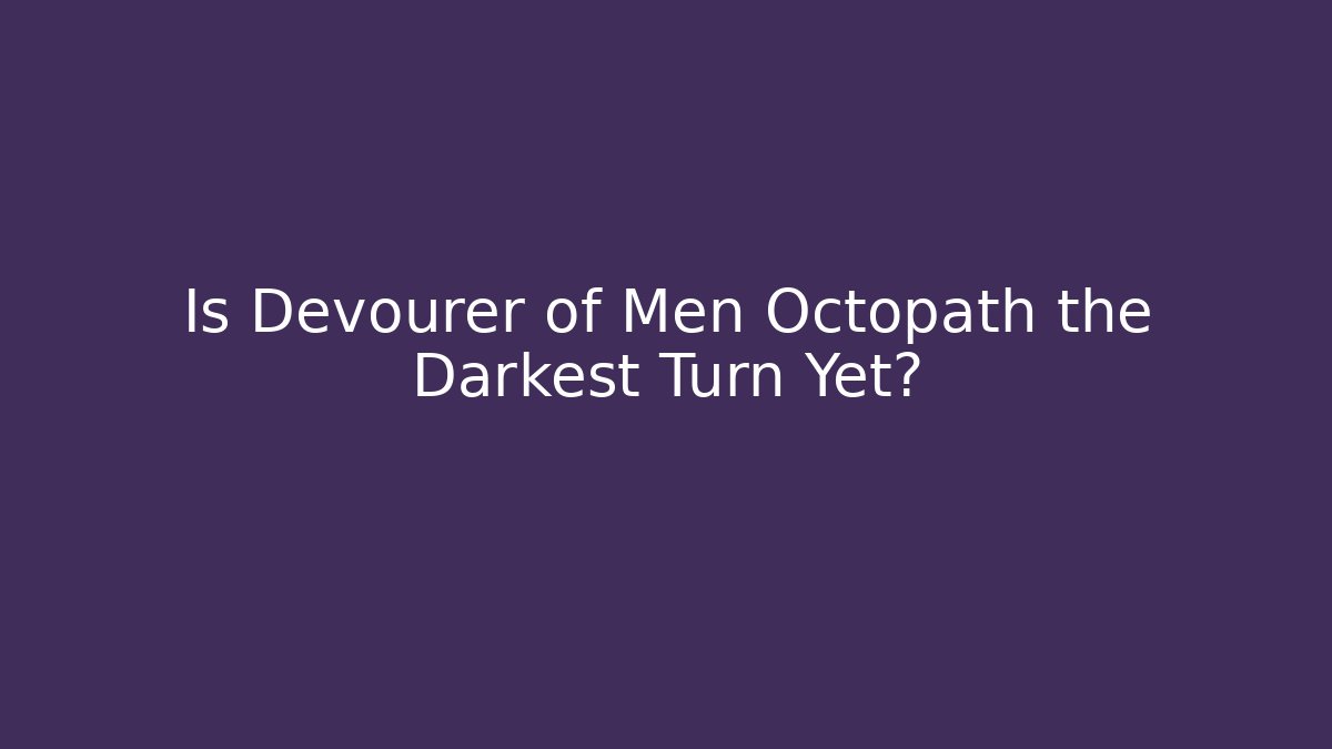 Is Devourer of Men Octopath the Darkest Turn Yet?