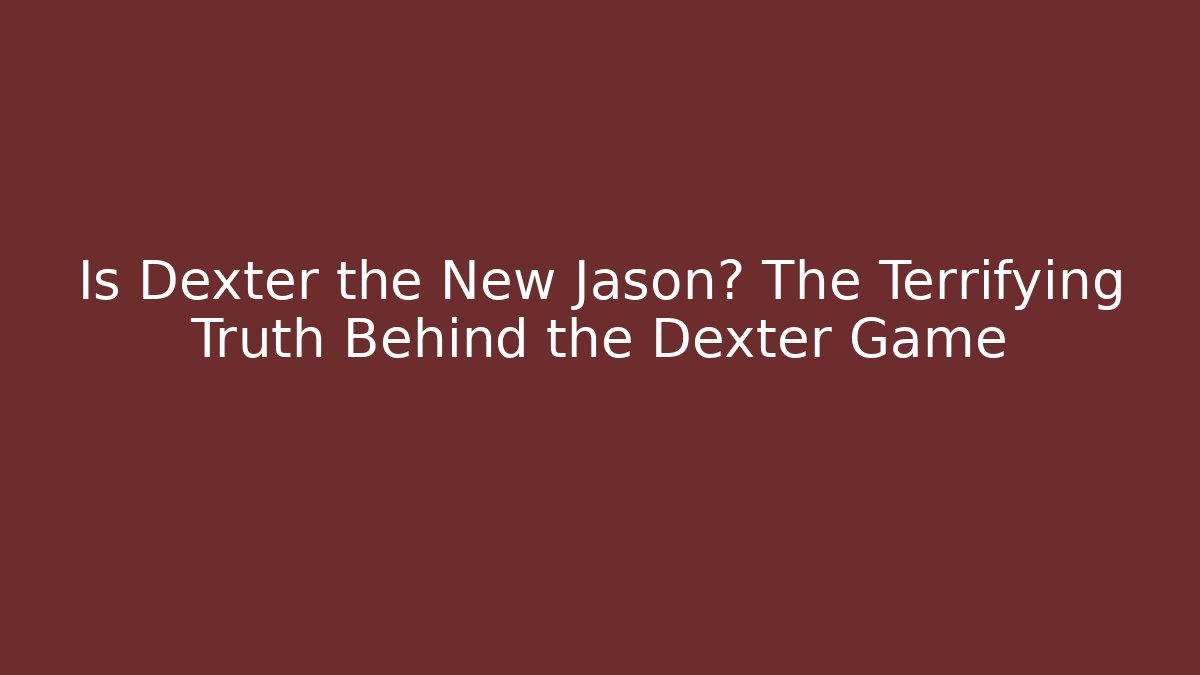 Is Dexter the New Jason? The Terrifying Truth Behind the Dexter Game