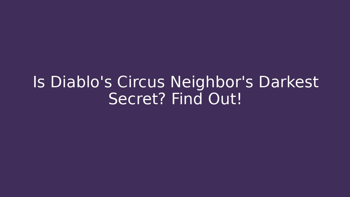 Is Diablo's Circus Neighbor's Darkest Secret? Find Out!