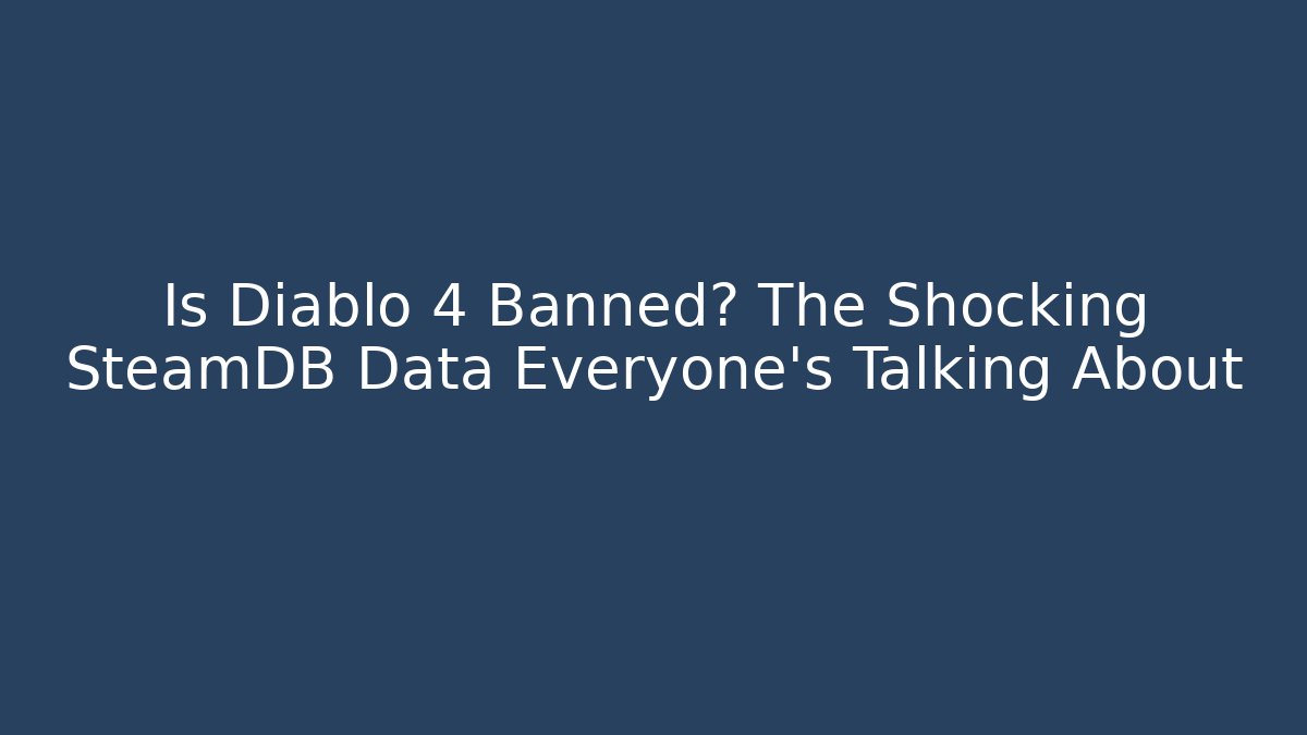 Is Diablo 4 Banned? The Shocking SteamDB Data Everyone's Talking About