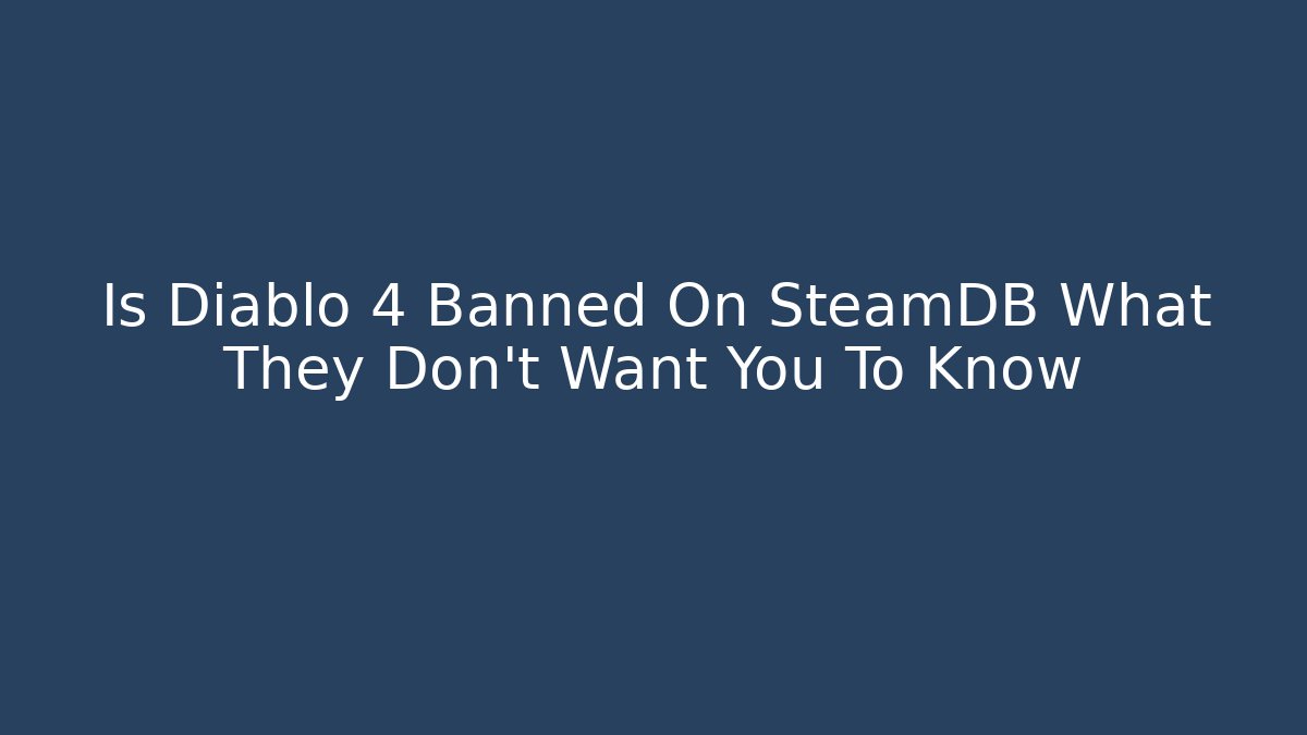 Is Diablo 4 Banned On SteamDB What They Don't Want You To Know
