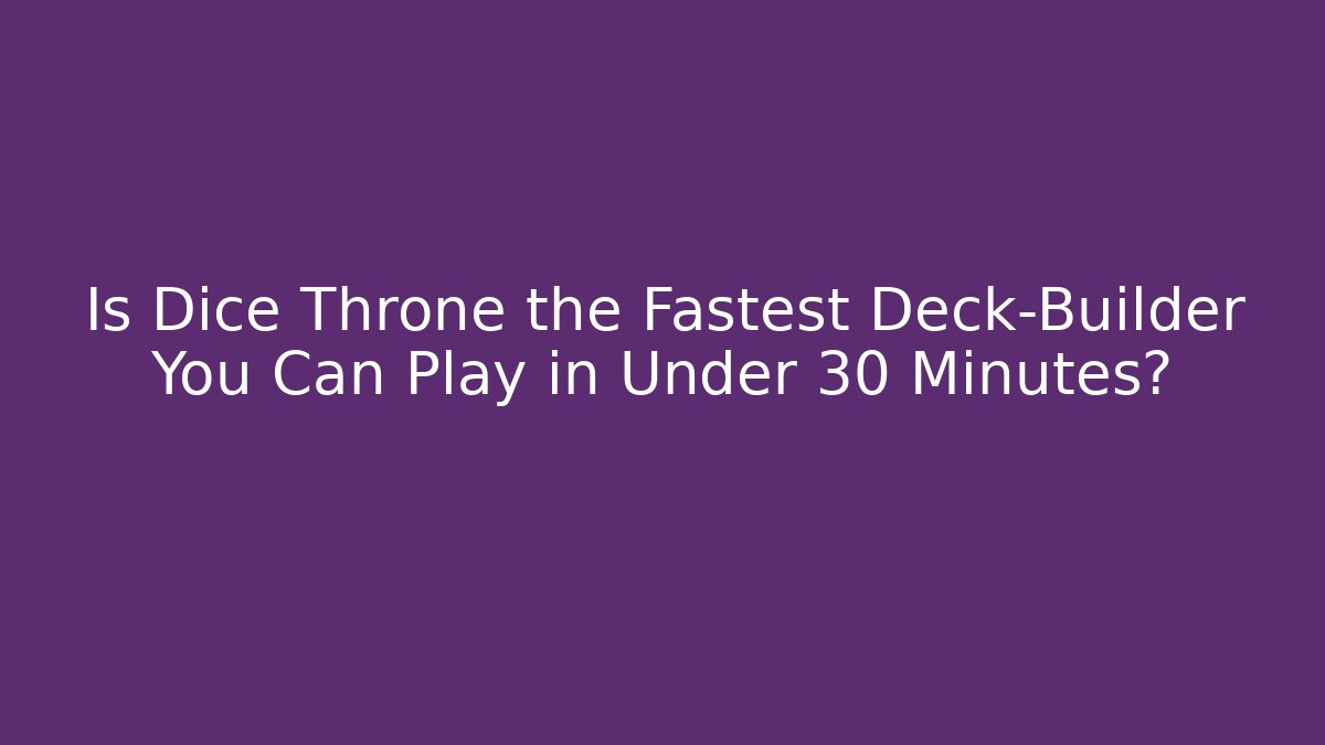 Is Dice Throne the Fastest Deck-Builder You Can Play in Under 30 Minutes?