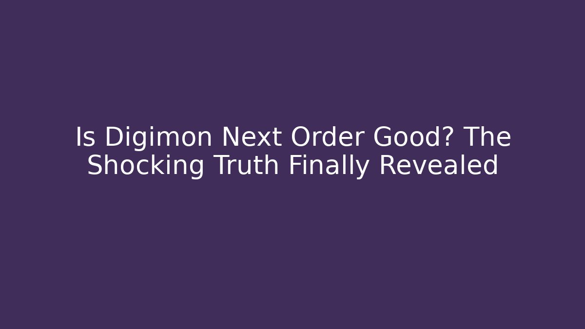 Is Digimon Next Order Good? The Shocking Truth Finally Revealed