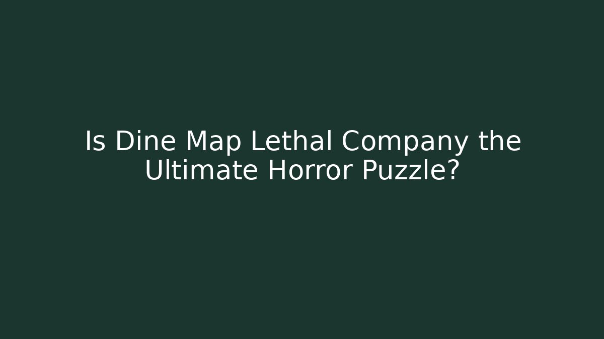 Is Dine Map Lethal Company the Ultimate Horror Puzzle?