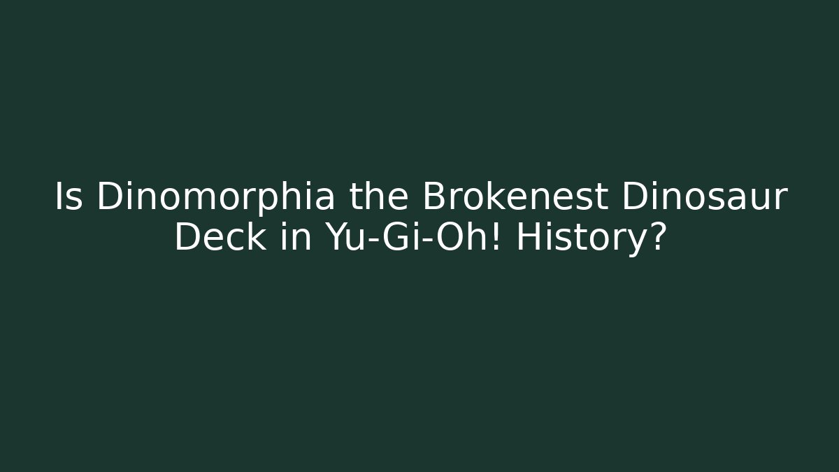 Is Dinomorphia the Brokenest Dinosaur Deck in Yu-Gi-Oh! History?