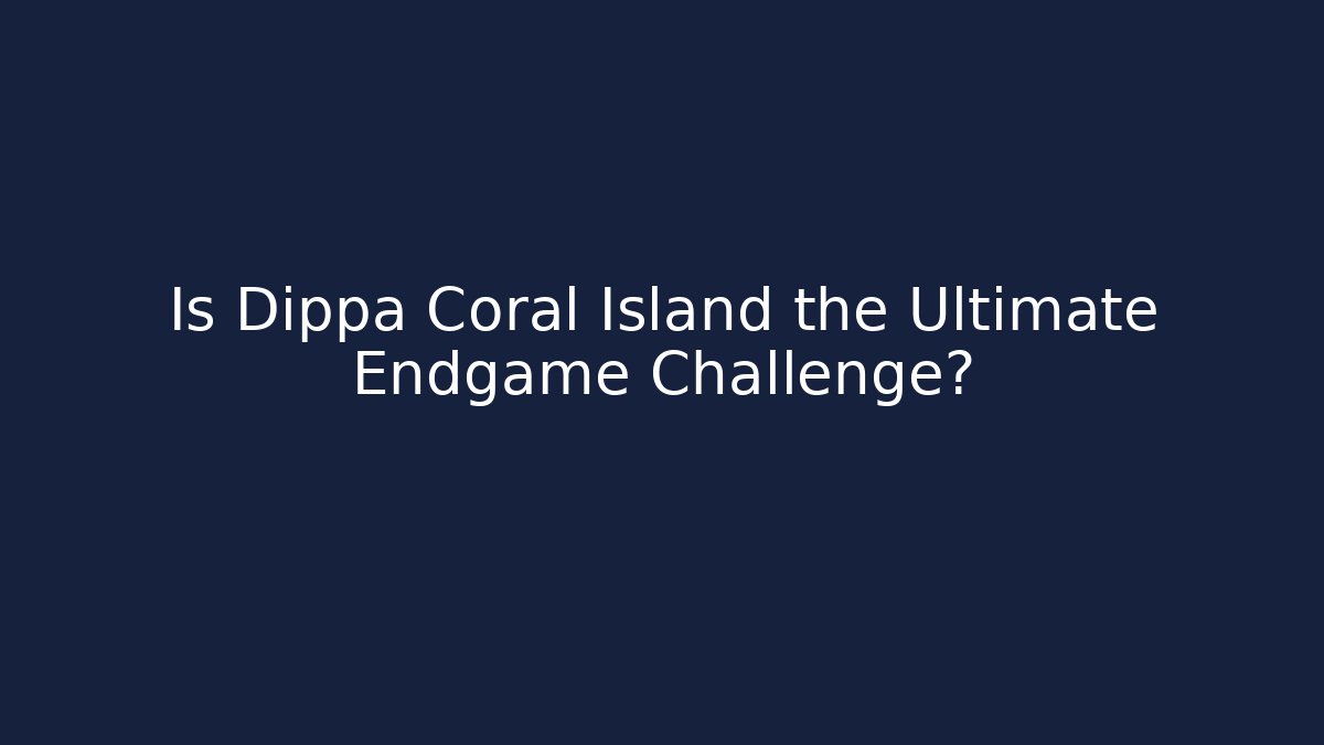 Is Dippa Coral Island the Ultimate Endgame Challenge?