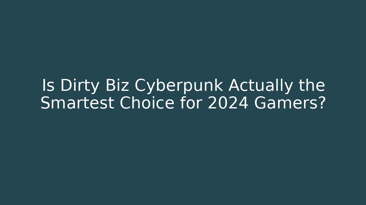 Is Dirty Biz Cyberpunk Actually the Smartest Choice for 2024 Gamers?