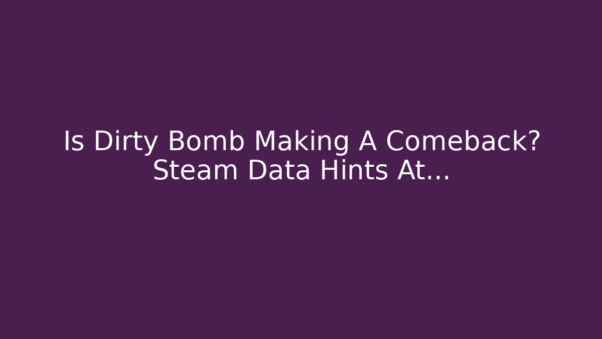 Is Dirty Bomb Making A Comeback? Steam Data Hints At...