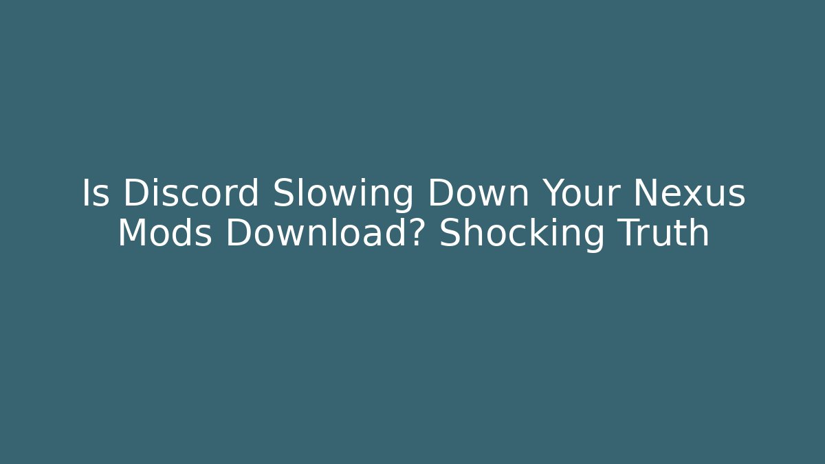 Is Discord Slowing Down Your Nexus Mods Download? Shocking Truth