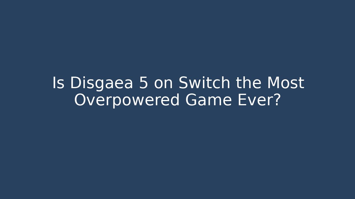 Is Disgaea 5 on Switch the Most Overpowered Game Ever?