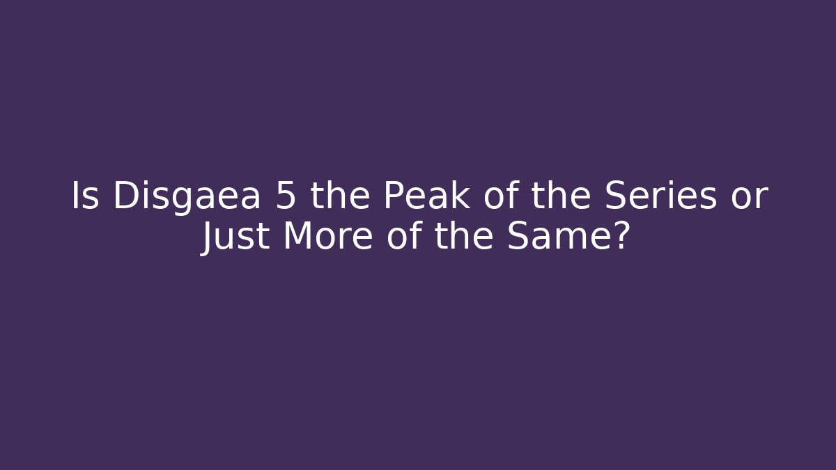 Is Disgaea 5 the Peak of the Series or Just More of the Same?