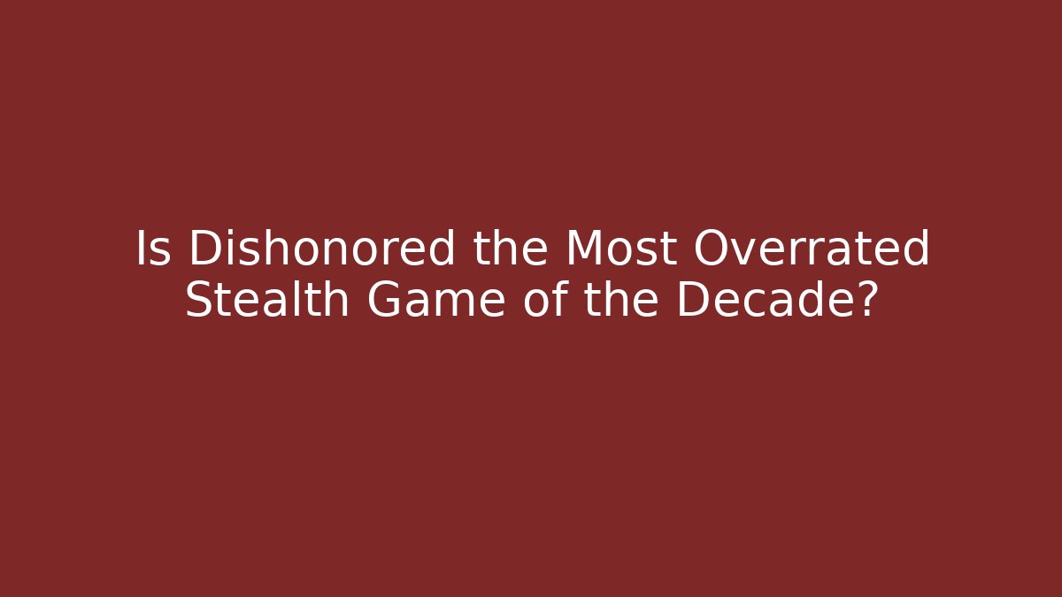 Is Dishonored the Most Overrated Stealth Game of the Decade?