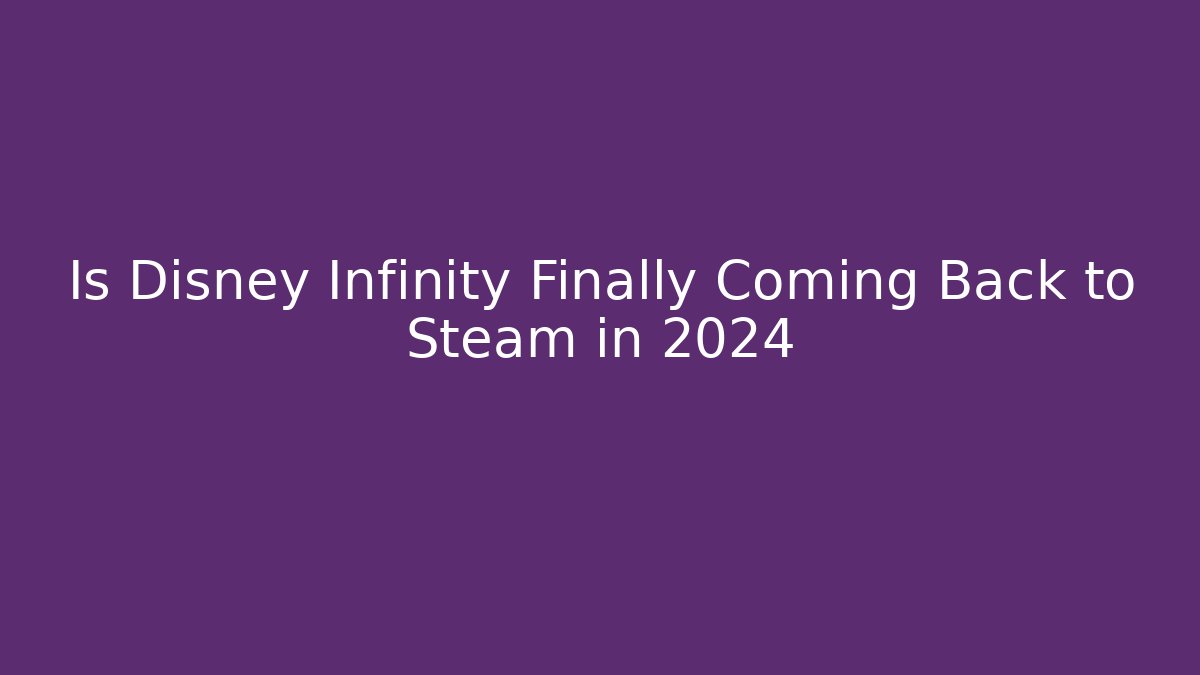 Is Disney Infinity Finally Coming Back to Steam in 2024 - Critter Realm
