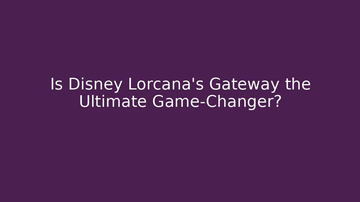 Is Disney Lorcana's Gateway the Ultimate Game-Changer?