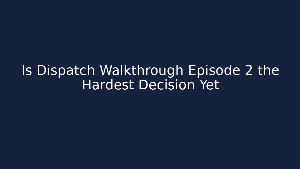 Is Dispatch Walkthrough Episode 2 the Hardest Decision Yet