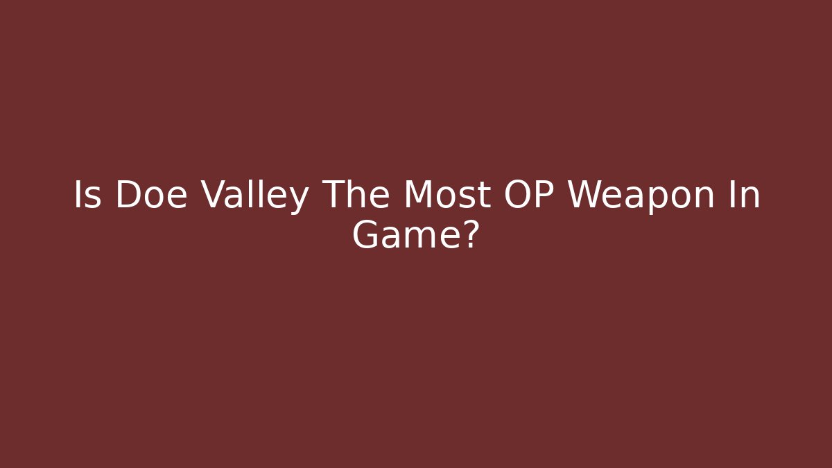 Is Doe Valley The Most OP Weapon In Game?