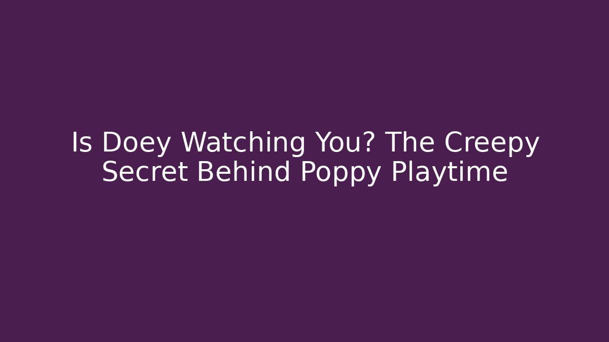 Is Doey Watching You? The Creepy Secret Behind Poppy Playtime
