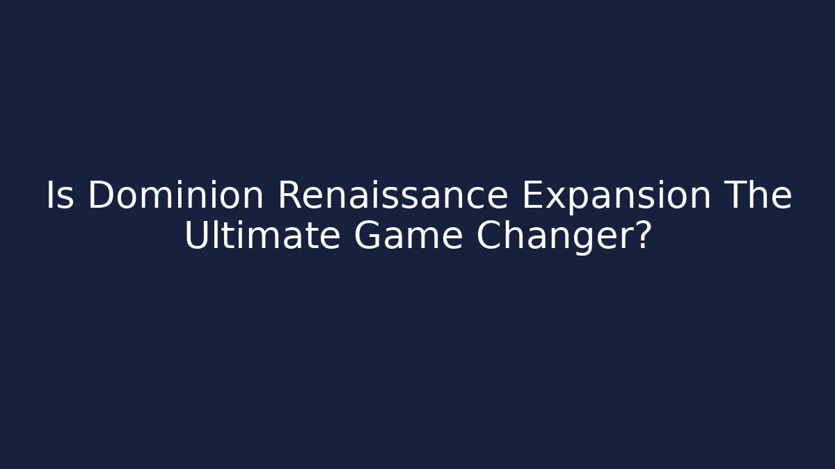 Is Dominion Renaissance Expansion The Ultimate Game Changer?